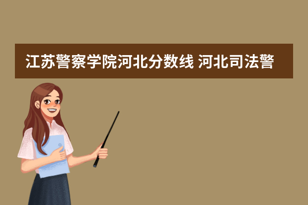 江苏警察学院河北分数线 河北司法警官职业学院分数线